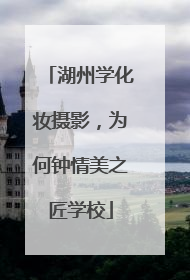 湖州学化妆摄影，为何钟情美之匠学校