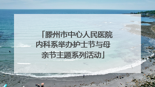 滕州市中心人民医院内科系举办护士节与母亲节主题系列活动