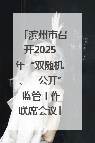 滨州市召开2025年“双随机、一公开” 监管工作联席会议