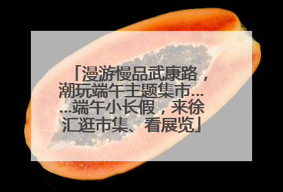 漫游慢品武康路，潮玩端午主题集市……端午小长假，来徐汇逛市集、看展览