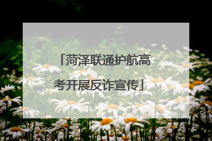 菏泽联通护航高考开展反诈宣传