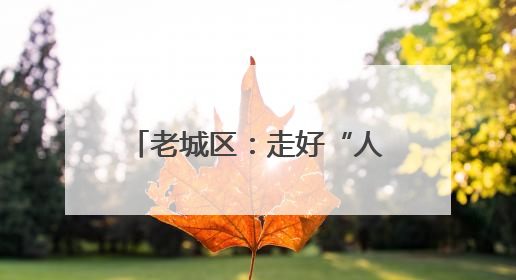 老城区：走好“人民文旅”路 唱响富民兴区协奏曲