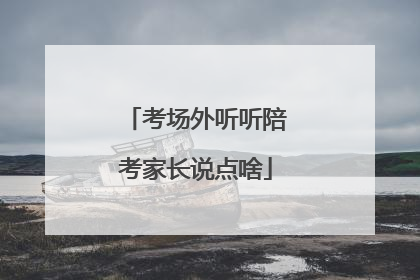 考场外听听陪考家长说点啥
