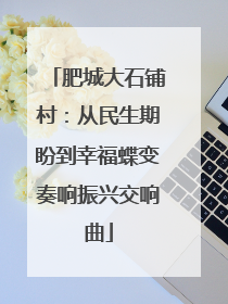 肥城大石铺村：从民生期盼到幸福蝶变奏响振兴交响曲