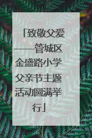 致敬父爱——管城区金盛路小学父亲节主题活动圆满举行