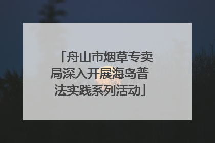 舟山市烟草专卖局深入开展海岛普法实践系列活动