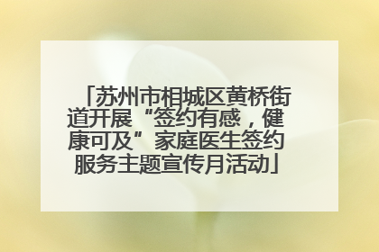 苏州市相城区黄桥街道开展“签约有感，健康可及”家庭医生签约服务主题宣传月活动