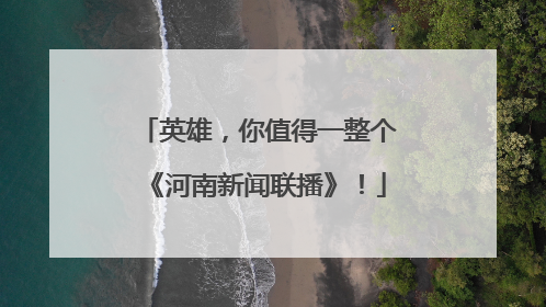 英雄，你值得一整个《河南新闻联播》！