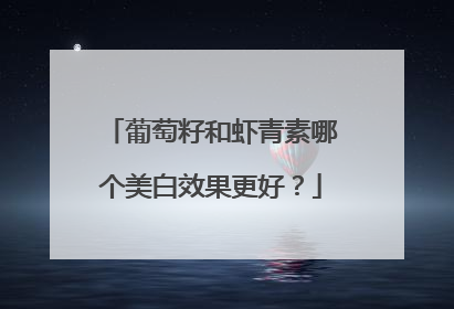 葡萄籽和虾青素哪个美白效果更好？