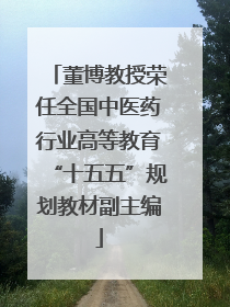 董博教授荣任全国中医药行业高等教育“十五五”规划教材副主编