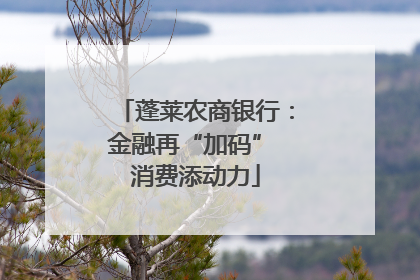 蓬莱农商银行：金融再“加码” 消费添动力