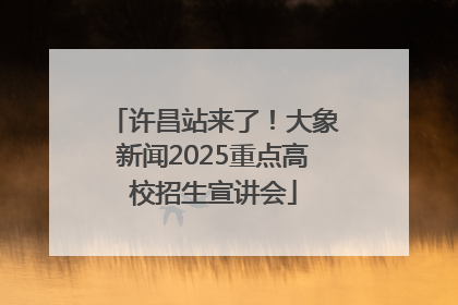 许昌站来了！大象新闻2025重点高校招生宣讲会