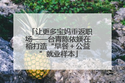 让更多宝妈重返职场——台青陈依媄在榕打造“早餐＋公益”就业样本