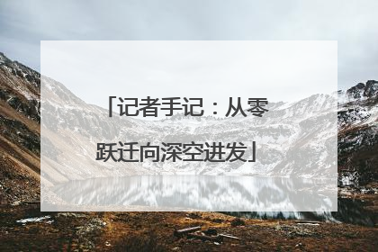 记者手记：从零跃迁向深空进发