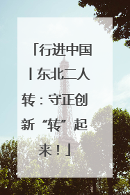 行进中国丨东北二人转：守正创新“转”起来！