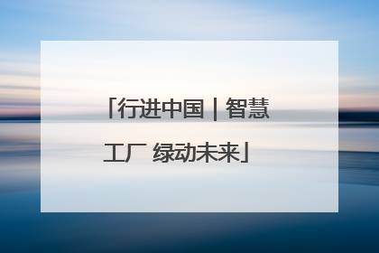 行进中国｜智慧工厂 绿动未来