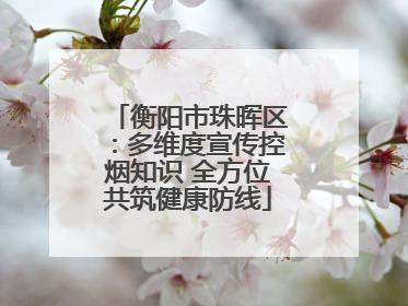 衡阳市珠晖区：多维度宣传控烟知识 全方位共筑健康防线