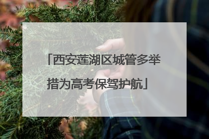 西安莲湖区城管多举措为高考保驾护航