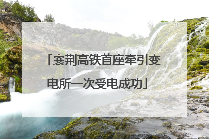 襄荆高铁首座牵引变电所一次受电成功