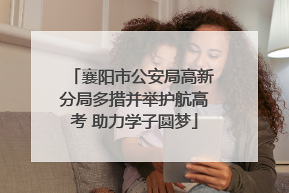 襄阳市公安局高新分局多措并举护航高考 助力学子圆梦
