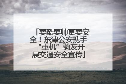 要酷要帅更要安全！东津公安携手 “重机”骑友开展交通安全宣传