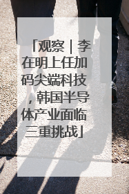 观察｜李在明上任加码尖端科技，韩国半导体产业面临三重挑战