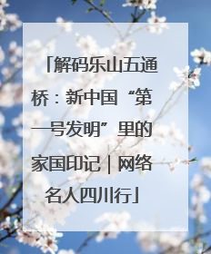 解码乐山五通桥：新中国“第一号发明”里的家国印记｜网络名人四川行