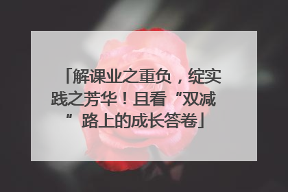 解课业之重负，绽实践之芳华！且看“双减”路上的成长答卷