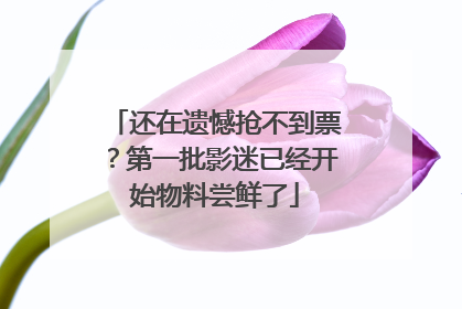 还在遗憾抢不到票？第一批影迷已经开始物料尝鲜了