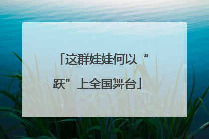 这群娃娃何以“跃”上全国舞台