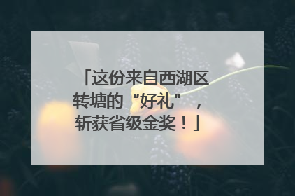 这份来自西湖区转塘的“好礼”，斩获省级金奖！