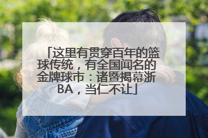 这里有贯穿百年的篮球传统，有全国闻名的金牌球市：诸暨揭幕浙BA，当仁不让