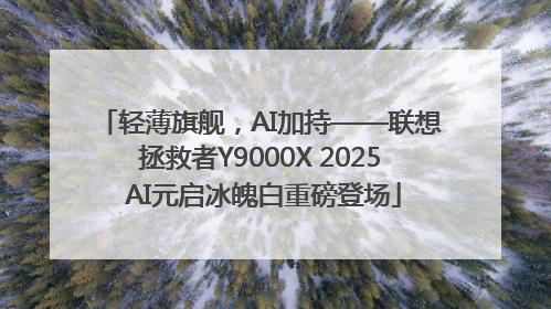 轻薄旗舰，AI加持——联想拯救者Y9000X 2025 AI元启冰魄白重磅登场