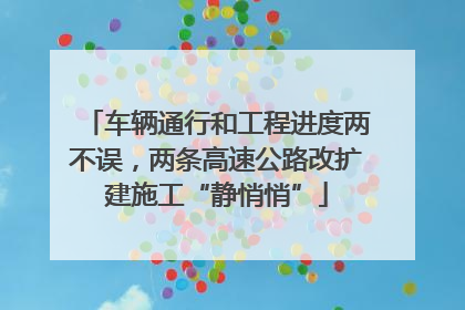 车辆通行和工程进度两不误，两条高速公路改扩建施工“静悄悄”