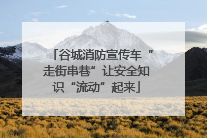 谷城消防宣传车“走街串巷”让安全知识“流动”起来
