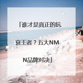 谁才是真正的抗衰王者？五大NMN品牌对决