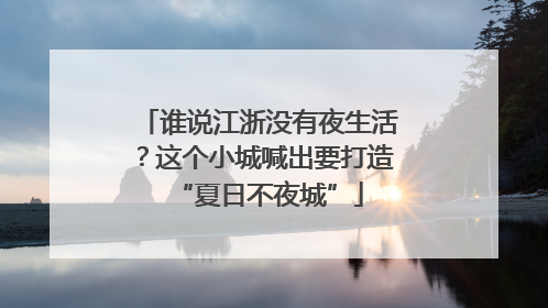谁说江浙没有夜生活？这个小城喊出要打造“夏日不夜城”