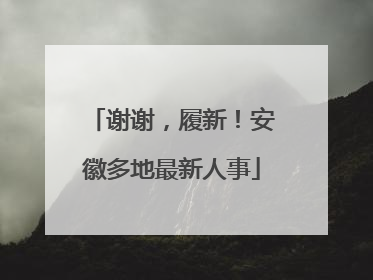 谢谢，履新！安徽多地最新人事