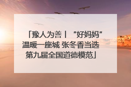 豫人为善丨“好妈妈”温暖一座城 张冬香当选第九届全国道德模范