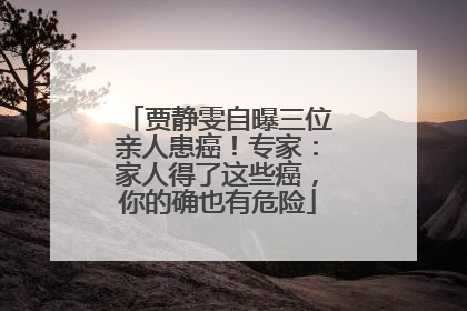 贾静雯自曝三位亲人患癌！专家：家人得了这些癌，你的确也有危险