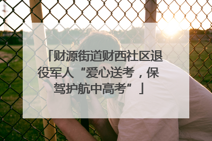 财源街道财西社区退役军人“爱心送考，保驾护航中高考”