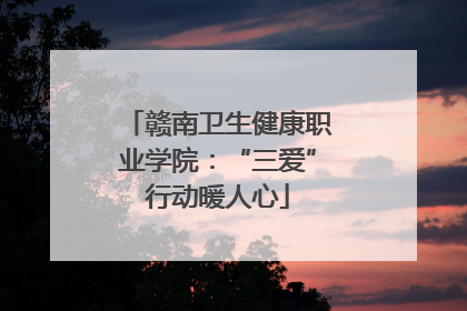 赣南卫生健康职业学院：“三爱”行动暖人心