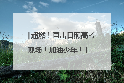 超燃！直击日照高考现场！加油少年！
