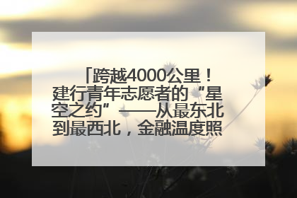 跨越4000公里！建行青年志愿者的“星空之约”——从最东北到最西北，金融温度照亮“星星的孩子”