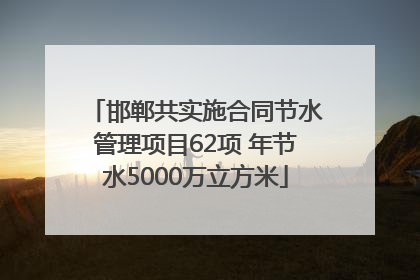 邯郸共实施合同节水管理项目62项 年节水5000万立方米