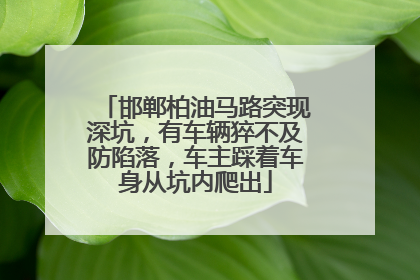 邯郸柏油马路突现深坑，有车辆猝不及防陷落，车主踩着车身从坑内爬出