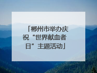 郴州市举办庆祝“世界献血者日”主题活动