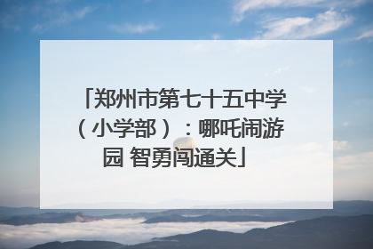 郑州市第七十五中学（小学部）：哪吒闹游园 智勇闯通关