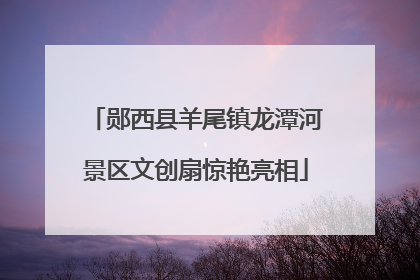 郧西县羊尾镇龙潭河景区文创扇惊艳亮相