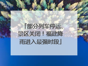 部分列车停运、景区关闭！福建降雨进入最强时段
